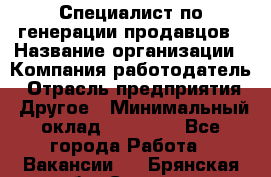 Специалист по генерации продавцов › Название организации ­ Компания-работодатель › Отрасль предприятия ­ Другое › Минимальный оклад ­ 48 000 - Все города Работа » Вакансии   . Брянская обл.,Сельцо г.